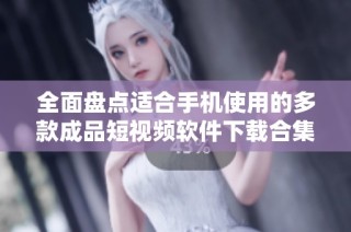 全面盘点适合手机使用的多款成品短视频软件下载合集
