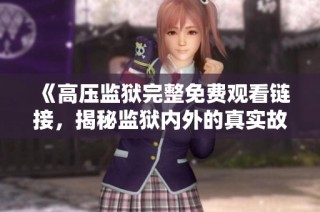 《高压监狱完整免费观看链接，揭秘监狱内外的真实故事》