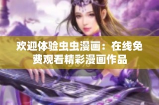 欢迎体验虫虫漫画：在线免费观看精彩漫画作品