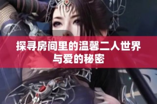 探寻房间里的温馨二人世界与爱的秘密