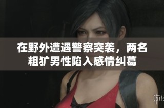 在野外遭遇警察突袭，两名粗犷男性陷入感情纠葛