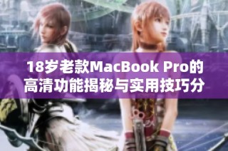 18岁老款MacBook Pro的高清功能揭秘与实用技巧分享