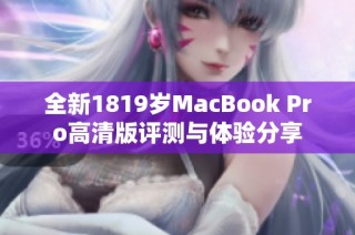 全新1819岁MacBook Pro高清版评测与体验分享