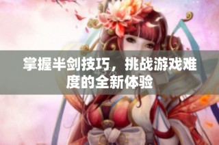 掌握半剑技巧，挑战游戏难度的全新体验