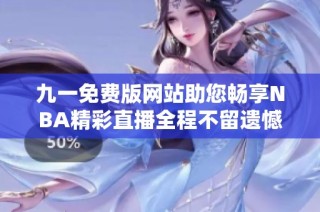 九一免费版网站助您畅享NBA精彩直播全程不留遗憾