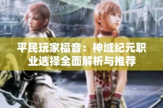 平民玩家福音：神域纪元职业选择全面解析与推荐
