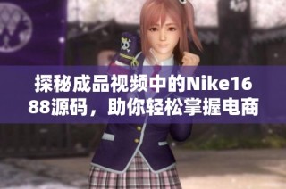 探秘成品视频中的Nike1688源码，助你轻松掌握电商技巧