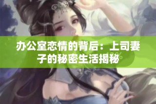 办公室恋情的背后：上司妻子的秘密生活揭秘