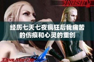 经历七天七夜疯狂后我痛苦的伤痕和心灵的重创