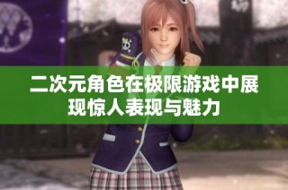 二次元角色在极限游戏中展现惊人表现与魅力
