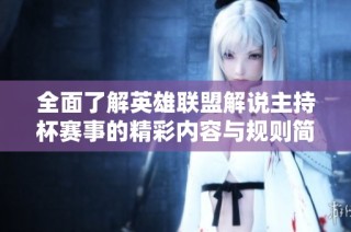全面了解英雄联盟解说主持杯赛事的精彩内容与规则简介