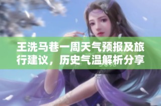 王洗马巷一周天气预报及旅行建议，历史气温解析分享