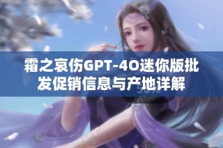 霜之哀伤GPT-4O迷你版批发促销信息与产地详解