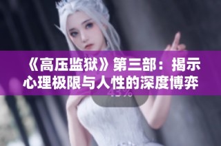 《高压监狱》第三部：揭示心理极限与人性的深度博弈