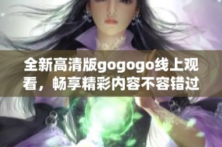 全新高清版gogogo线上观看，畅享精彩内容不容错过