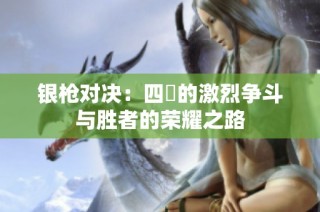 银枪对决：四毌的激烈争斗与胜者的荣耀之路