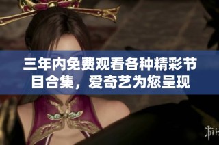 三年内免费观看各种精彩节目合集，爱奇艺为您呈现