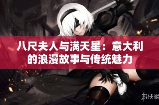 八尺夫人与满天星：意大利的浪漫故事与传统魅力