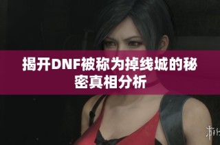 揭开DNF被称为掉线城的秘密真相分析