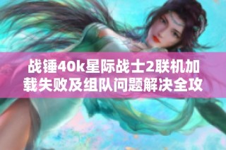 战锤40k星际战士2联机加载失败及组队问题解决全攻略