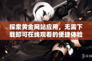探索黄金网站应用，无需下载即可在线观看的便捷体验