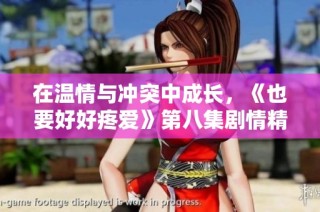 在温情与冲突中成长，《也要好好疼爱》第八集剧情精彩回顾