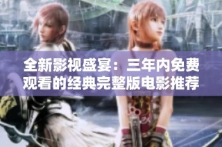 全新影视盛宴：三年内免费观看的经典完整版电影推荐