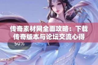 传奇素材网全面攻略：下载传奇版本与论坛交流心得