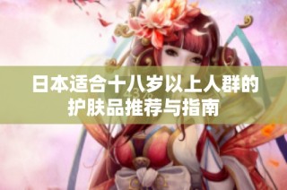 日本适合十八岁以上人群的护肤品推荐与指南