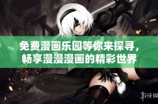 免费漫画乐园等你来探寻，畅享漫漫漫画的精彩世界