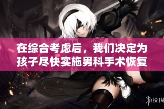 在综合考虑后，我们决定为孩子尽快实施男科手术恢复性别身份