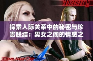 探索人际关系中的秘密与珍贵联结：男女之间的情感之旅