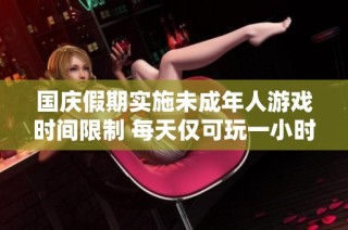 国庆假期实施未成年人游戏时间限制 每天仅可玩一小时