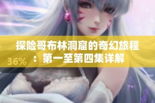 探险哥布林洞窟的奇幻旅程：第一至第四集详解