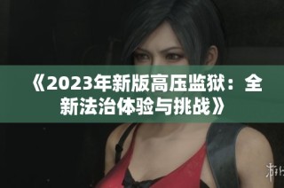 《2023年新版高压监狱：全新法治体验与挑战》