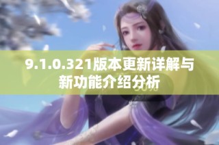 9.1.0.321版本更新详解与新功能介绍分析