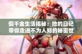 假千金生活揭秘：她的日记带你走进不为人知的秘密世界