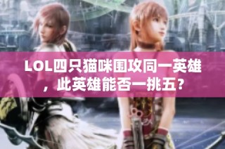LOL四只猫咪围攻同一英雄，此英雄能否一挑五？