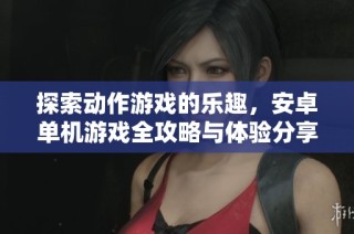 探索动作游戏的乐趣，安卓单机游戏全攻略与体验分享