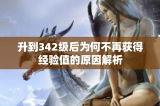 升到342级后为何不再获得经验值的原因解析