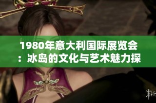 1980年意大利国际展览会：冰岛的文化与艺术魅力探秘
