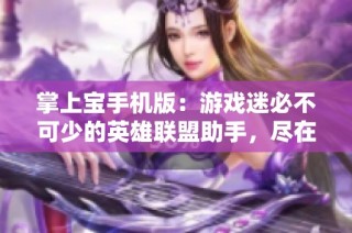 掌上宝手机版：游戏迷必不可少的英雄联盟助手，尽在中顺软件园