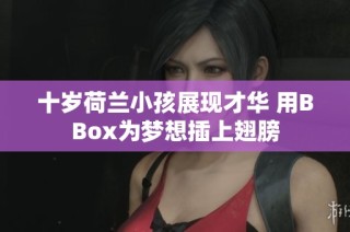 十岁荷兰小孩展现才华 用BBox为梦想插上翅膀