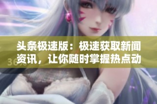 头条极速版：极速获取新闻资讯，让你随时掌握热点动态