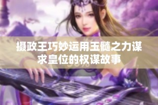 摄政王巧妙运用玉髓之力谋求皇位的权谋故事