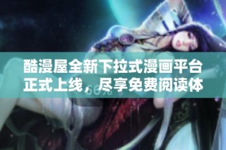 酷漫屋全新下拉式漫画平台正式上线，尽享免费阅读体验