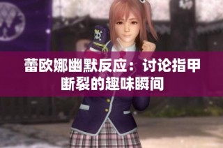 蕾欧娜幽默反应：讨论指甲断裂的趣味瞬间