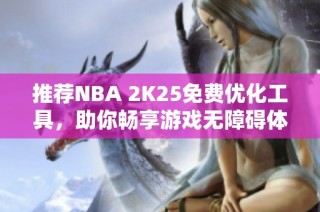 推荐NBA 2K25免费优化工具，助你畅享游戏无障碍体验