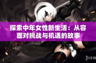 探索中年女性新生活：从容面对挑战与机遇的故事