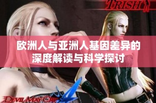 欧洲人与亚洲人基因差异的深度解读与科学探讨